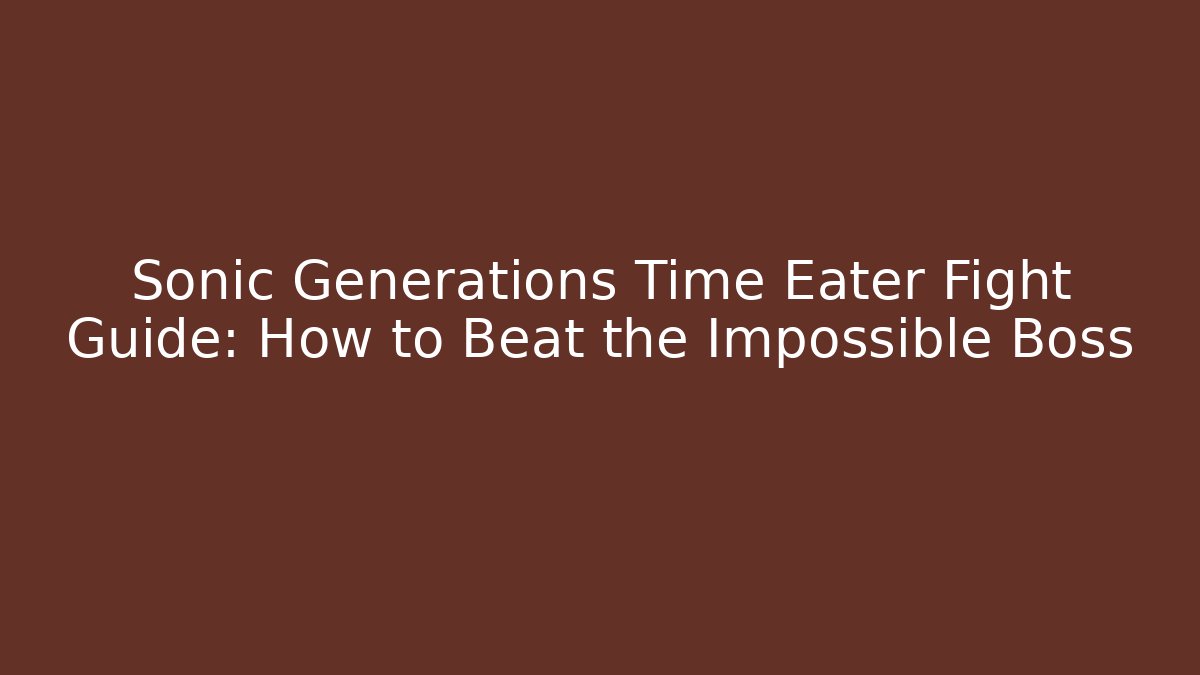 Sonic Generations Time Eater Fight Guide: How to Beat the Impossible Boss