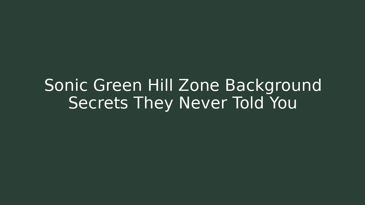 Sonic Green Hill Zone Background Secrets They Never Told You