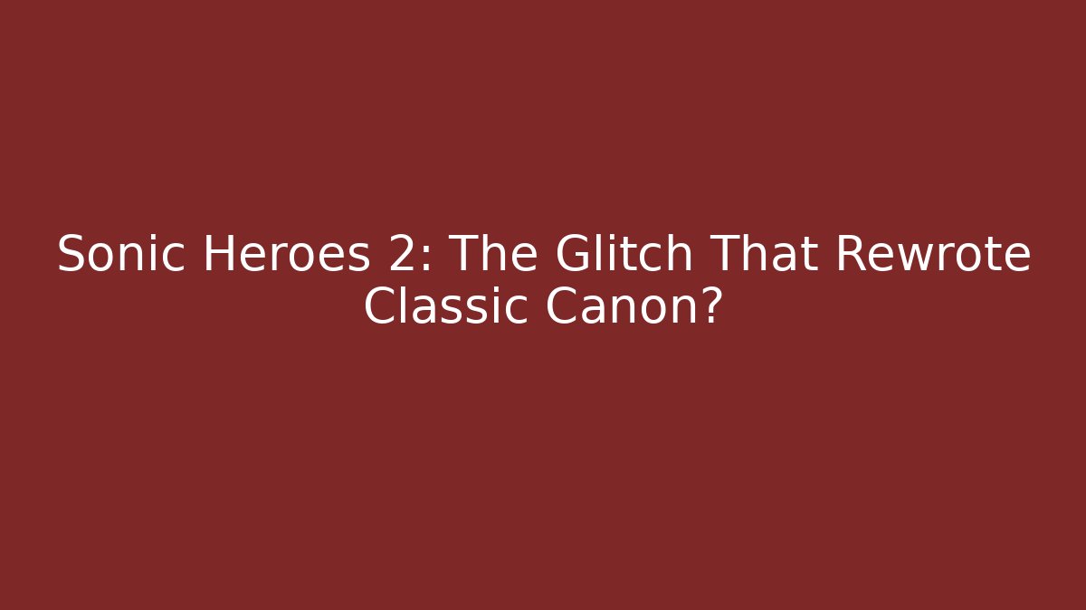Sonic Heroes 2: The Glitch That Rewrote Classic Canon?