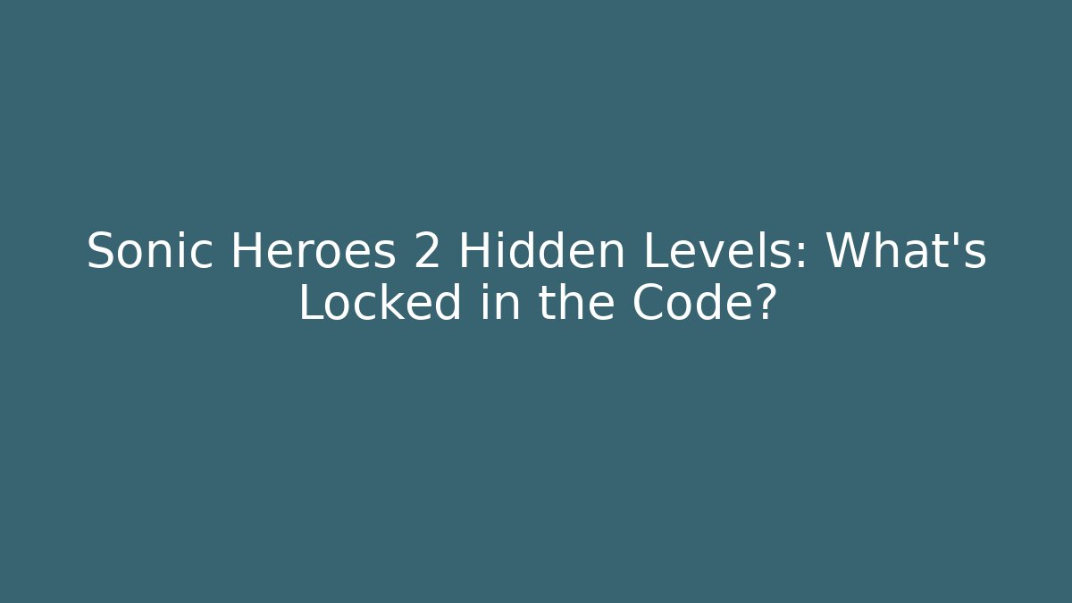 Sonic Heroes 2 Hidden Levels: What’s Locked in the Code?
