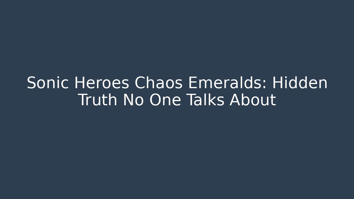 Sonic Heroes Chaos Emeralds: Hidden Truth No One Talks About