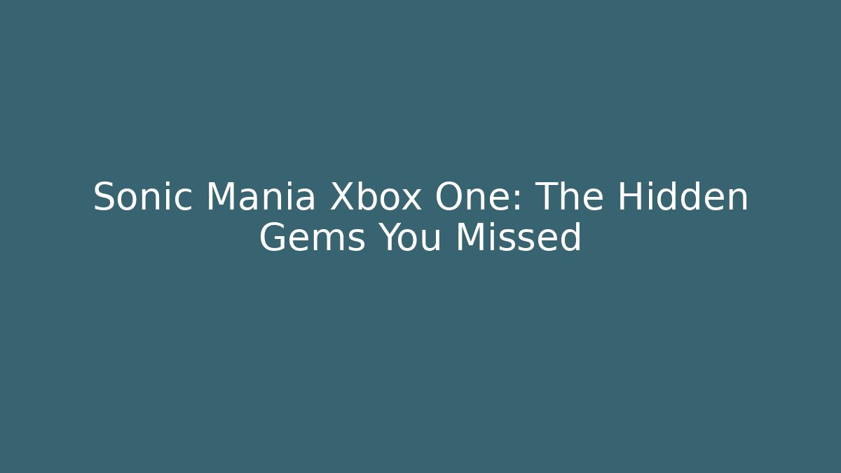 Sonic Mania Xbox One: The Hidden Gems You Missed