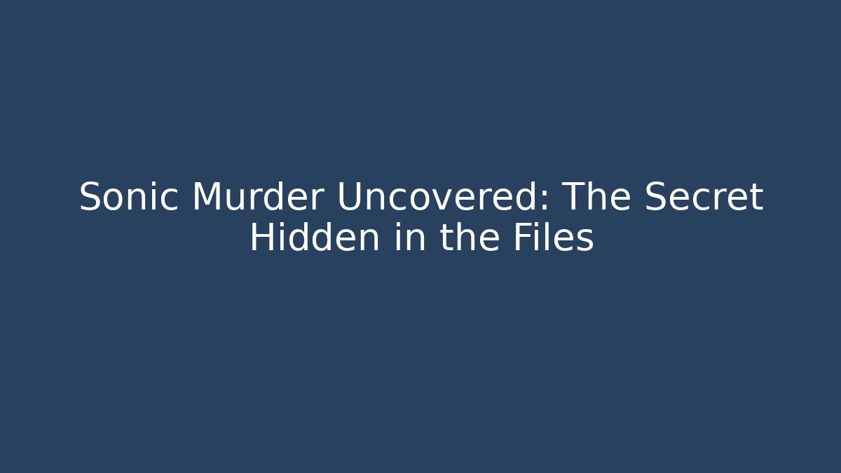Sonic Murder Uncovered: The Secret Hidden in the Files