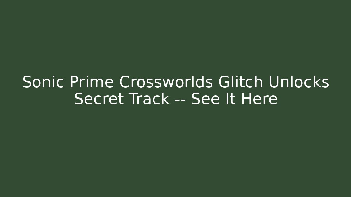 Sonic Prime Crossworlds Glitch Unlocks Secret Track — See It Here