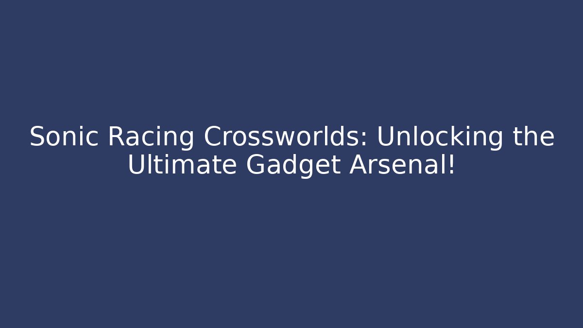 Sonic Racing Crossworlds: Unlocking the Ultimate Gadget Arsenal! - Método de Aprovação