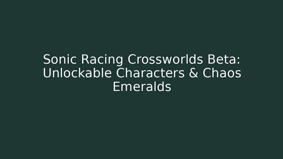 Sonic Racing Crossworlds Beta: Unlockable Characters & Chaos Emeralds