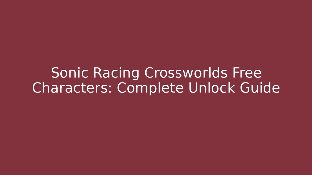 Sonic Racing Crossworlds Free Characters: Complete Unlock Guide - Método de Aprovação