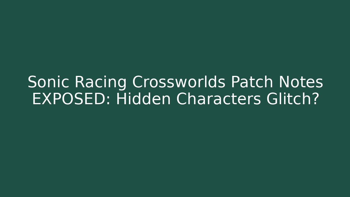 Sonic Racing Crossworlds Patch Notes EXPOSED: Hidden Characters Glitch? - Método de Aprovação