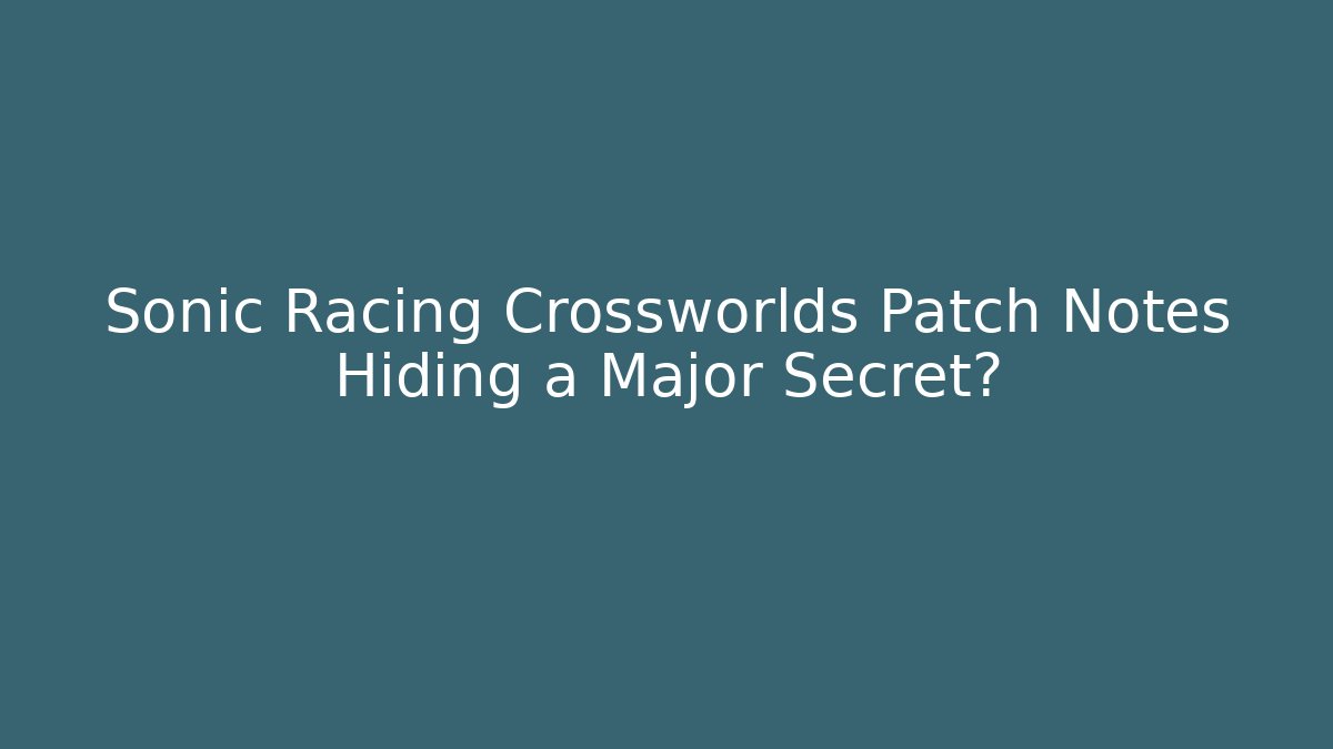 Sonic Racing Crossworlds Patch Notes Hiding a Major Secret?