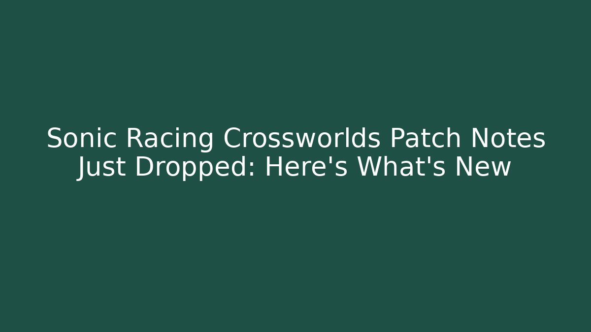 Sonic Racing Crossworlds Patch Notes Just Dropped: Here’s What’s New - Método de Aprovação