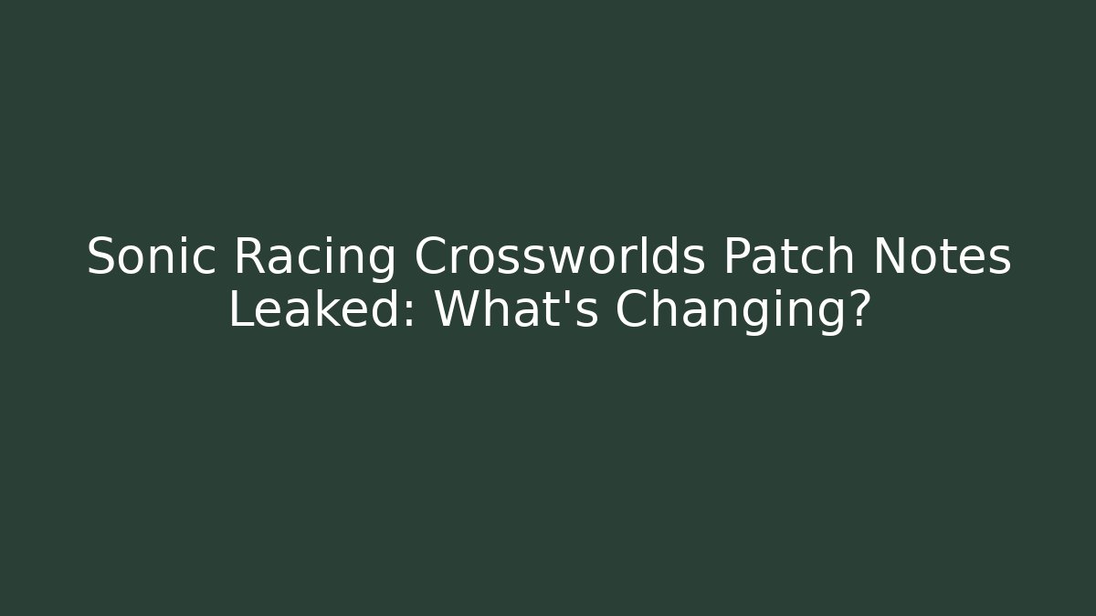 Sonic Racing Crossworlds Patch Notes Leaked: What’s Changing? - Método de Aprovação