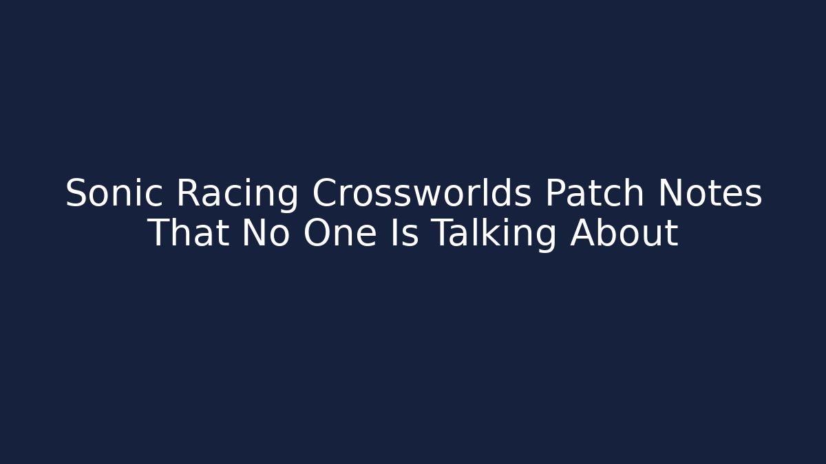 Sonic Racing Crossworlds Patch Notes That No One Is Talking About - Método de Aprovação