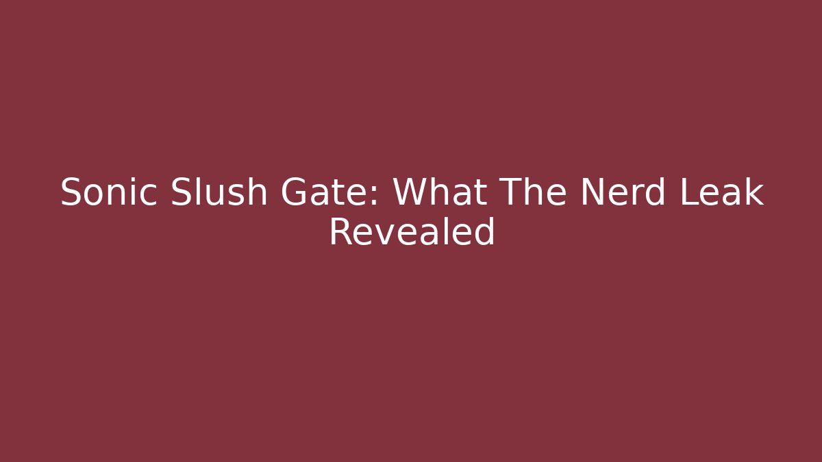 Sonic Slush Gate: What The Nerd Leak Revealed