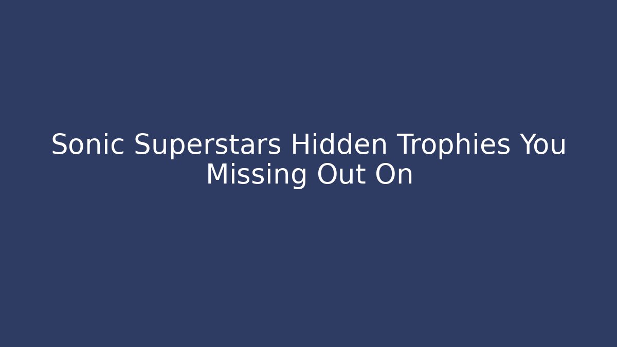 Sonic Superstars Hidden Trophies You Missing Out On