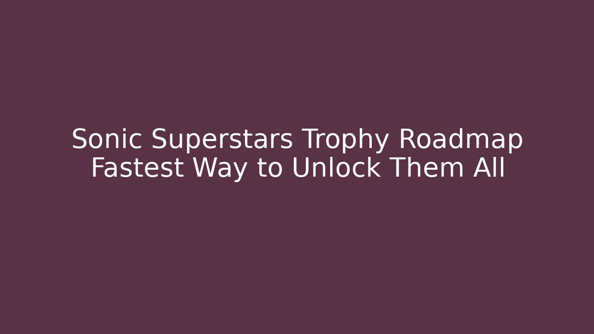 Sonic Superstars Trophy Roadmap Fastest Way to Unlock Them All
