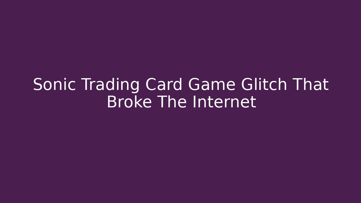 Sonic Trading Card Game Glitch That Broke The Internet