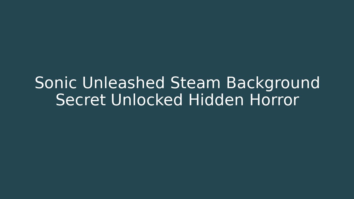 Sonic Unleashed Steam Background Secret Unlocked Hidden Horror