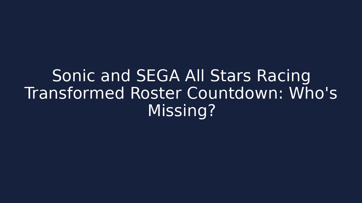 Sonic and SEGA All Stars Racing Transformed Roster Countdown: Who's Missing?