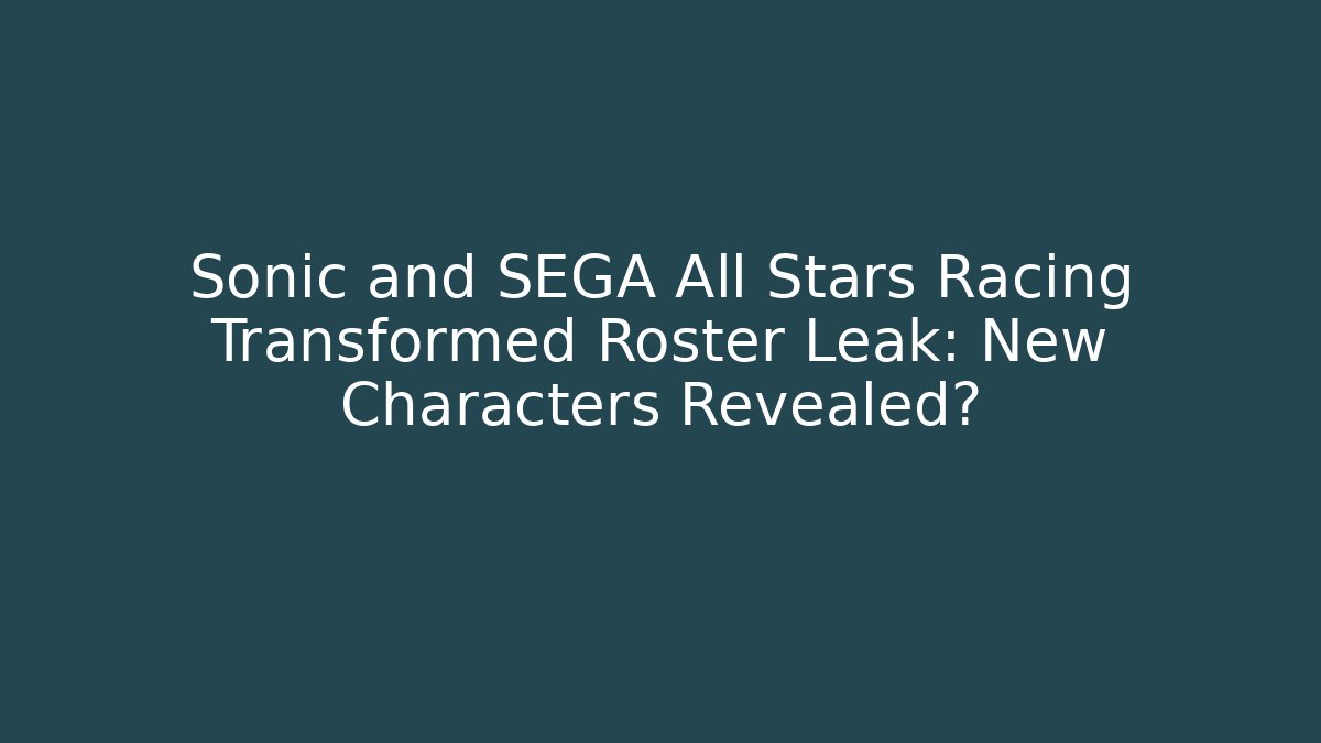 Sonic and SEGA All Stars Racing Transformed Roster Leak: New Characters Revealed?