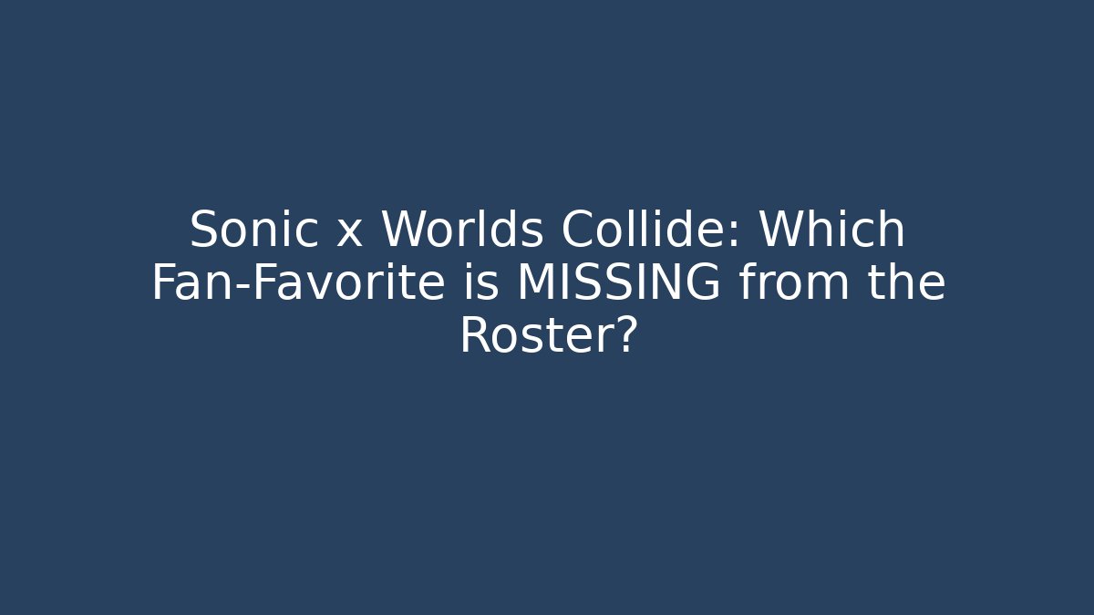 Sonic x Worlds Collide: Which Fan-Favorite is MISSING from the Roster?