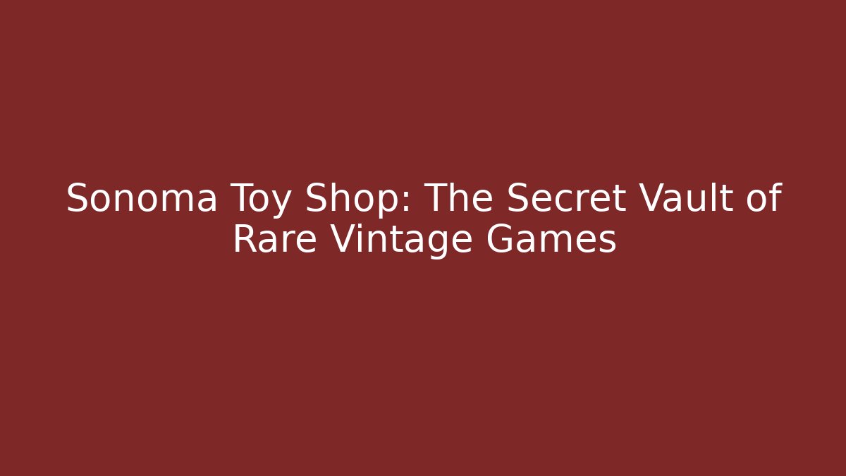 Sonoma Toy Shop: The Secret Vault of Rare Vintage Games