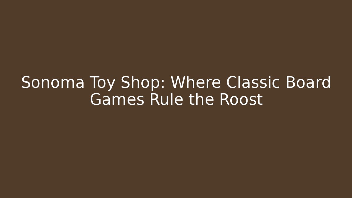 Sonoma Toy Shop: Where Classic Board Games Rule the Roost
