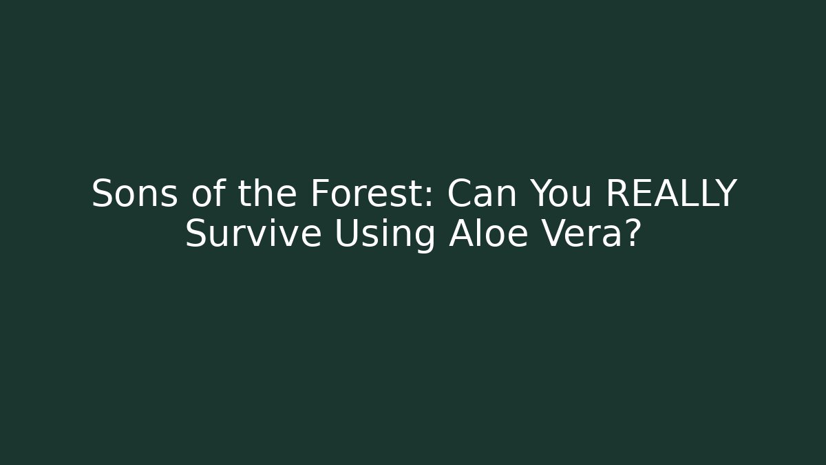 Sons of the Forest: Can You REALLY Survive Using Aloe Vera?