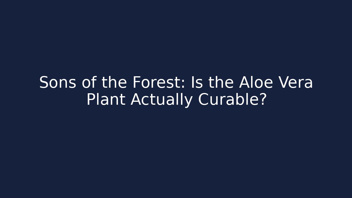 Sons of the Forest: Is the Aloe Vera Plant Actually Curable?