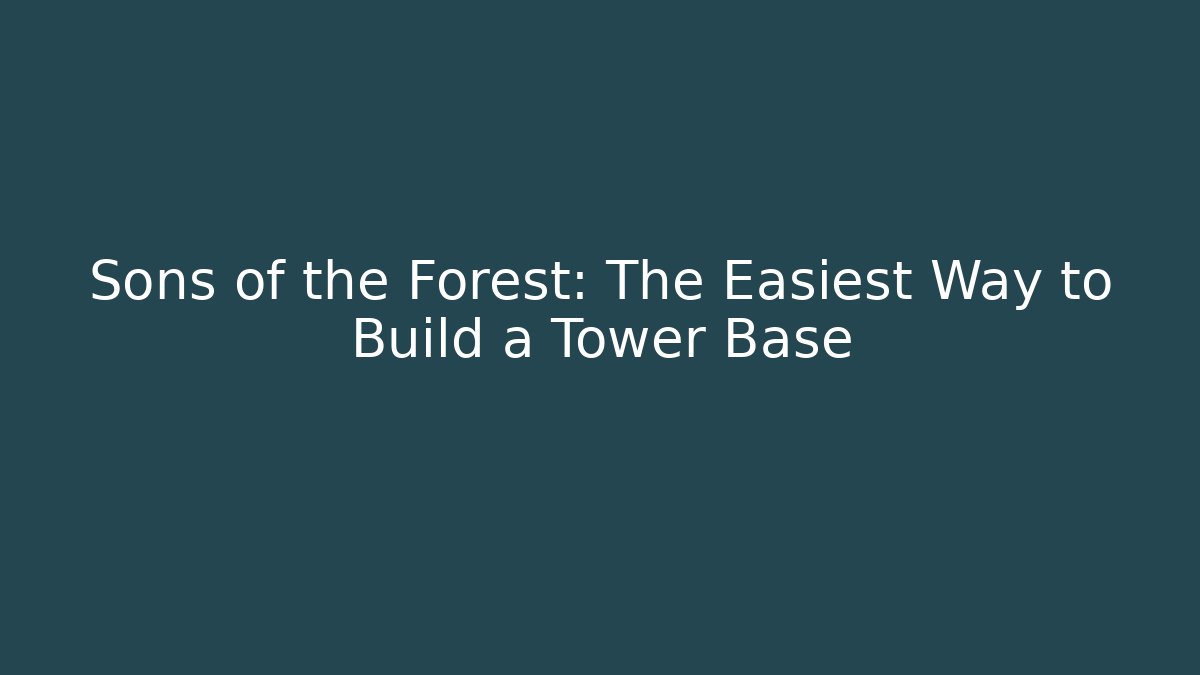 Sons of the Forest: The Easiest Way to Build a Tower Base