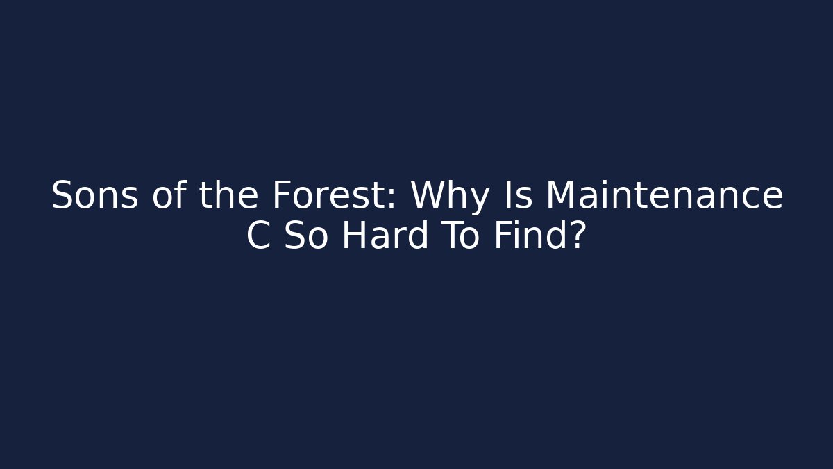Sons of the Forest: Why Is Maintenance C So Hard To Find?