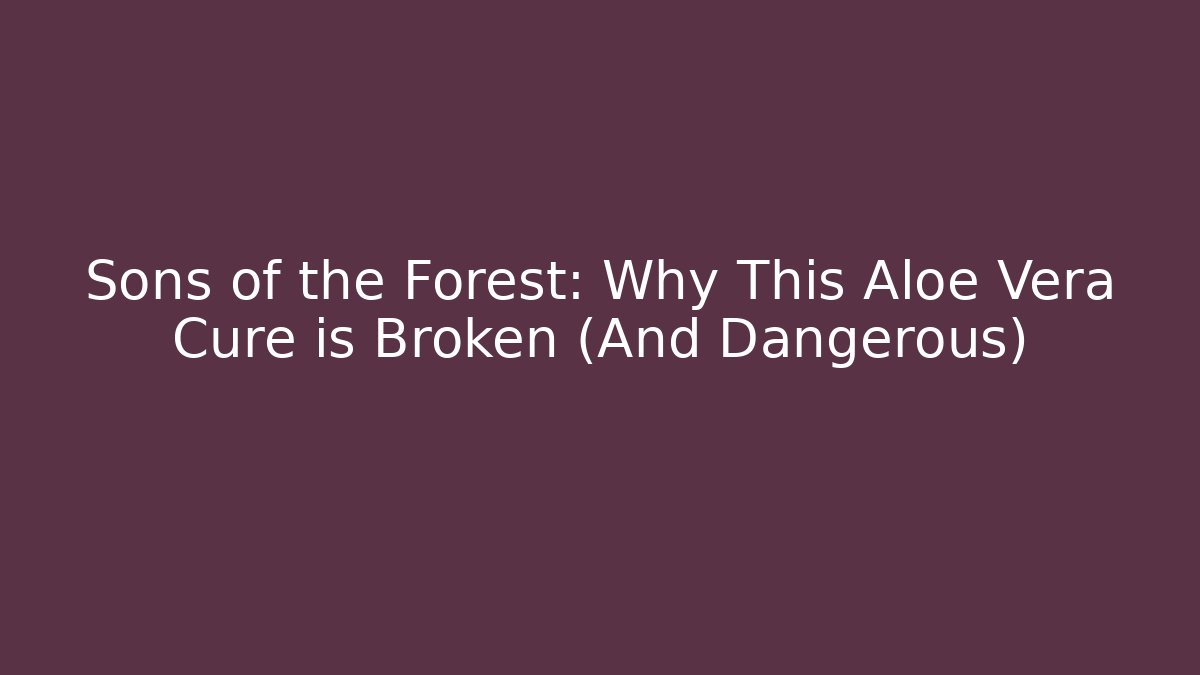 Sons of the Forest: Why This Aloe Vera Cure is Broken (And Dangerous) - Método de Aprovação