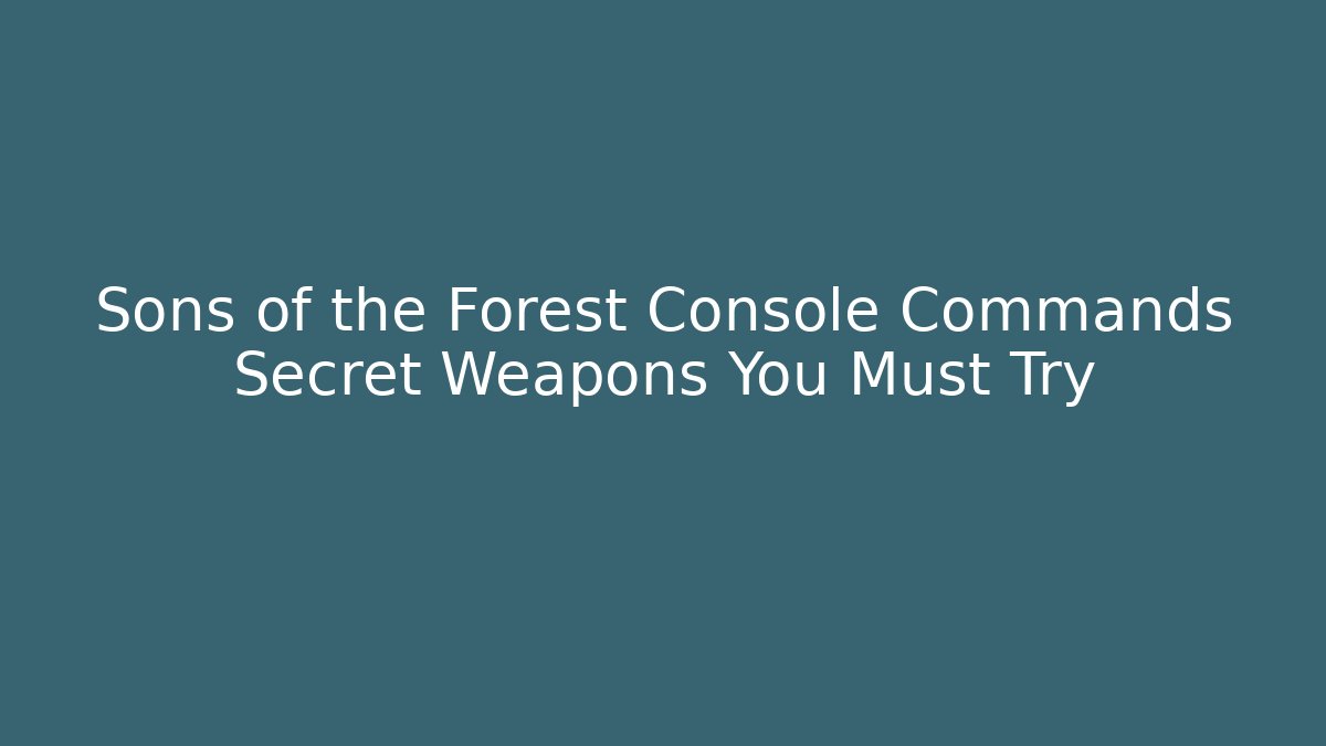 Sons of the Forest Console Commands Secret Weapons You Must Try
