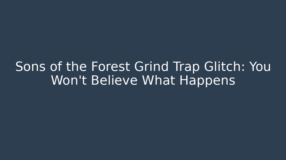 Sons of the Forest Grind Trap Glitch: You Won't Believe What Happens