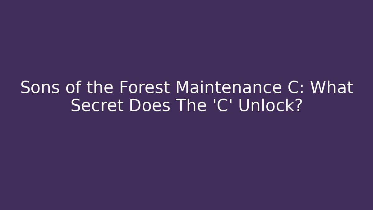 Sons of the Forest Maintenance C: What Secret Does The 'C' Unlock?