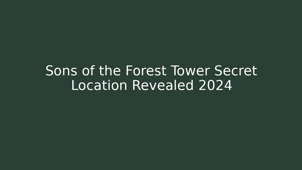 Sons of the Forest Tower Secret Location Revealed 2024