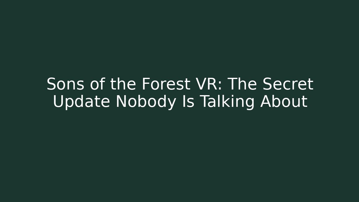 Sons of the Forest VR: The Secret Update Nobody Is Talking About