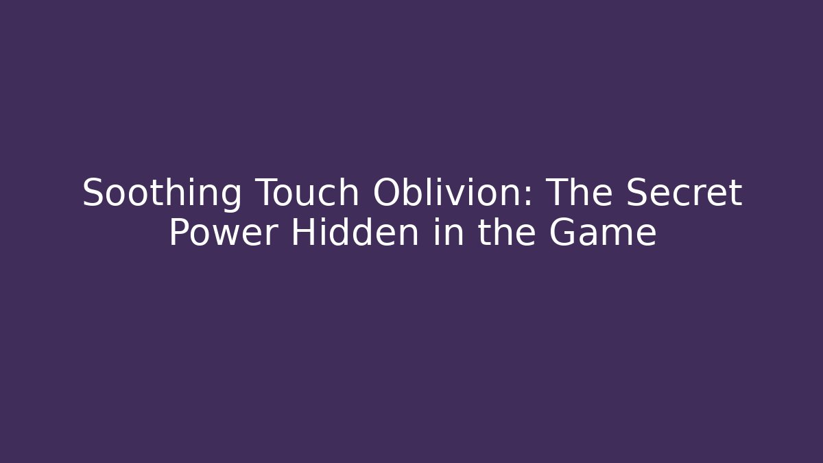 Soothing Touch Oblivion: The Secret Power Hidden in the Game