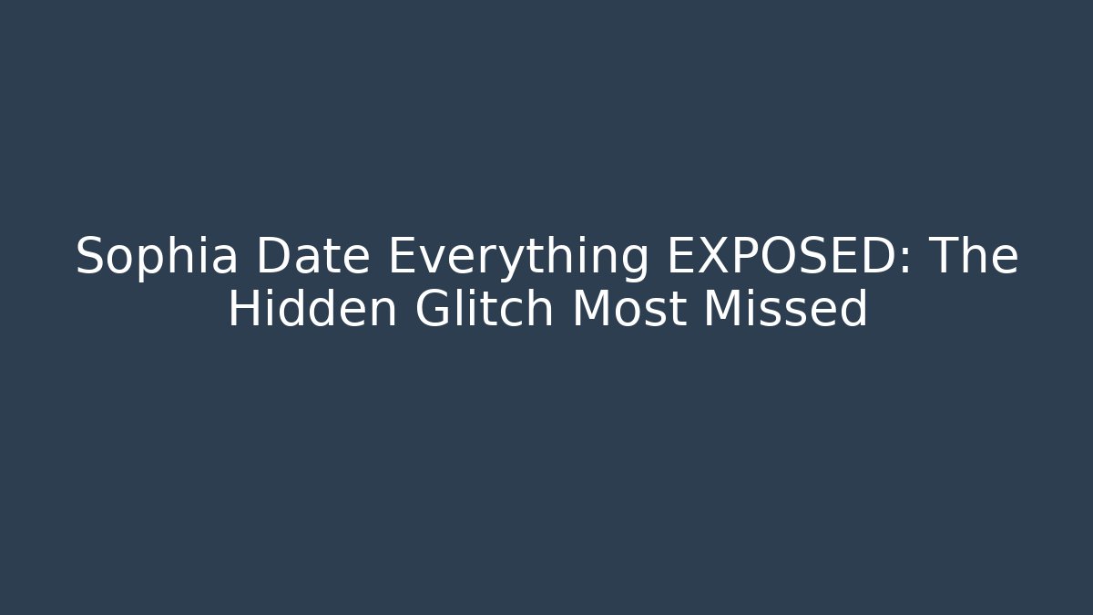 Sophia Date Everything EXPOSED: The Hidden Glitch Most Missed