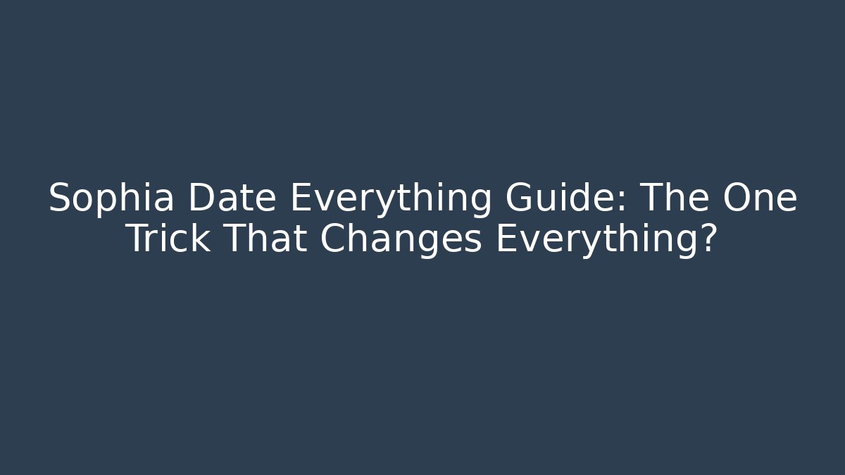 Sophia Date Everything Guide: The One Trick That Changes Everything?