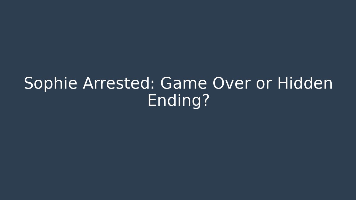 Sophie Arrested: Game Over or Hidden Ending?