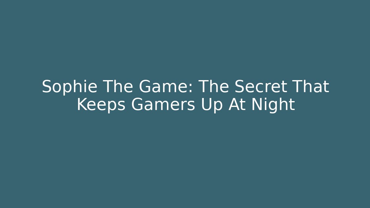 Sophie The Game: The Secret That Keeps Gamers Up At Night