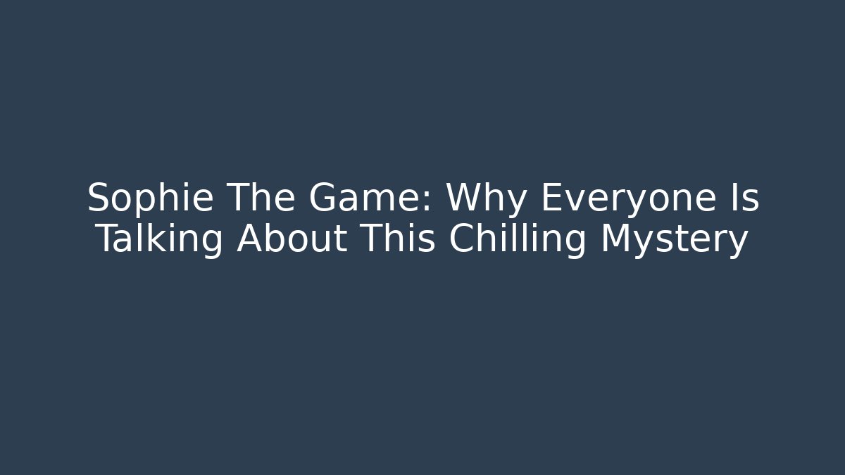 Sophie The Game: Why Everyone Is Talking About This Chilling Mystery