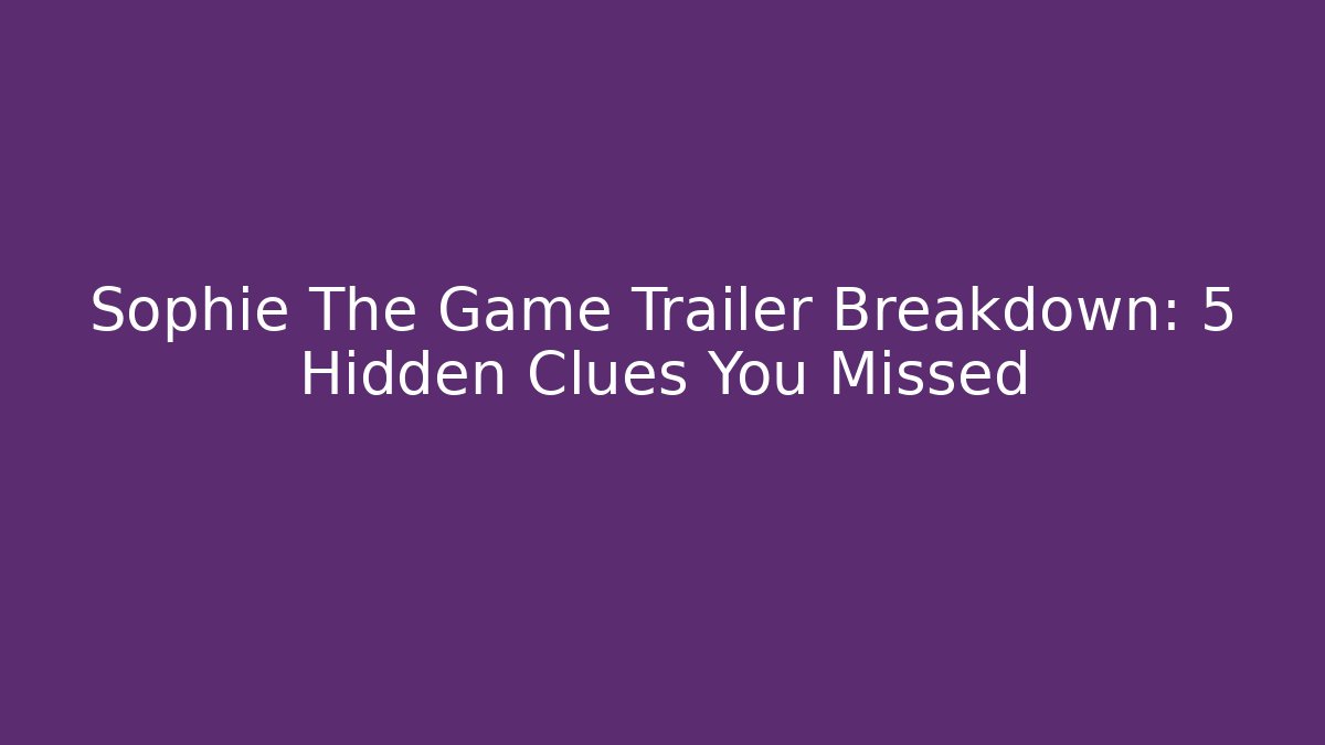 Sophie The Game Trailer Breakdown: 5 Hidden Clues You Missed