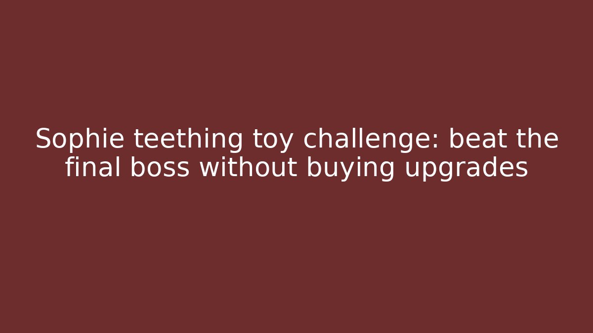 Sophie teething toy challenge: beat the final boss without buying upgrades