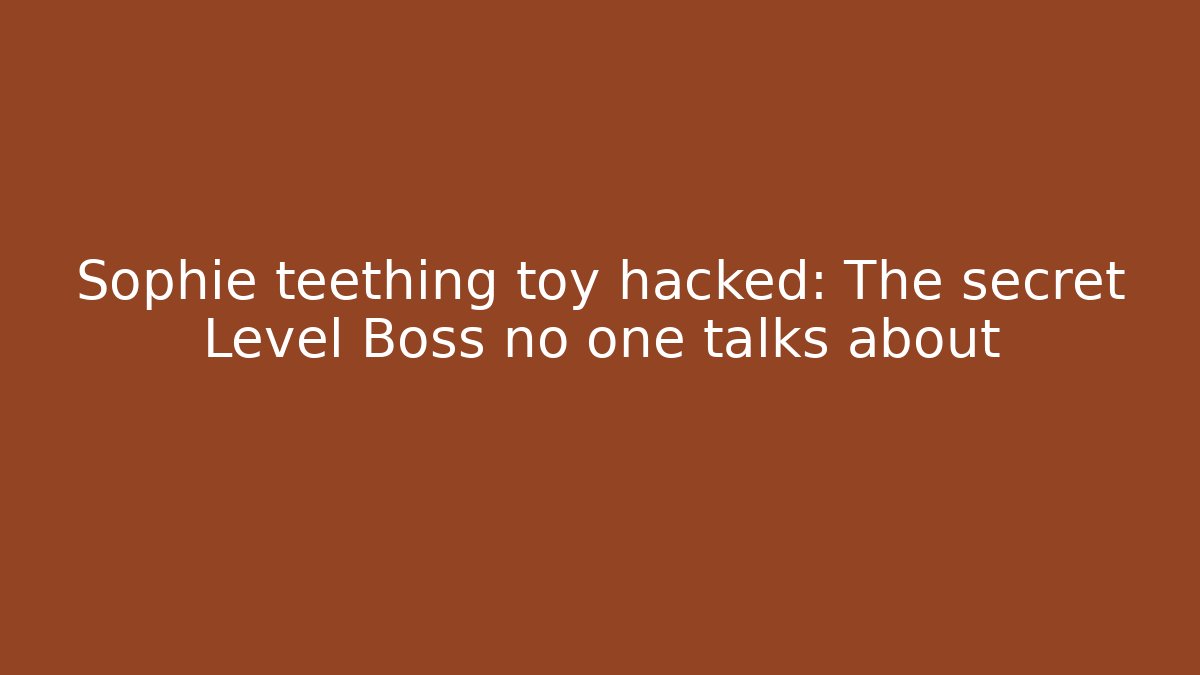 Sophie teething toy hacked: The secret Level Boss no one talks about