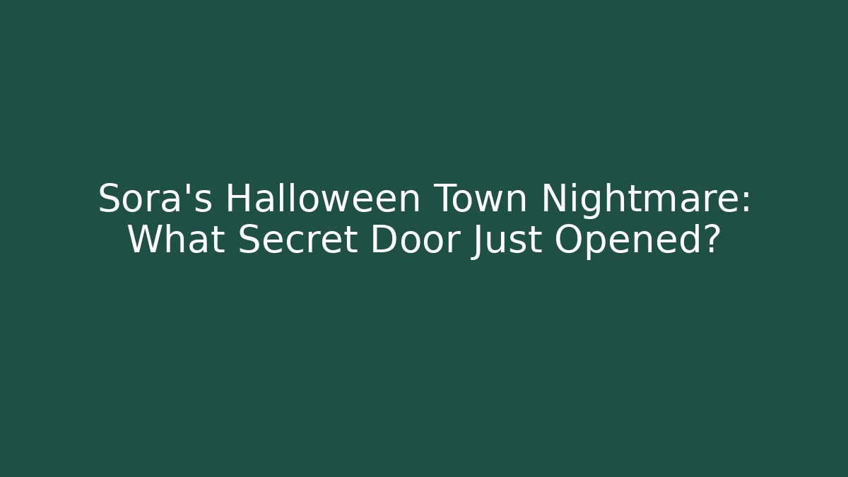 Sora's Halloween Town Nightmare: What Secret Door Just Opened?