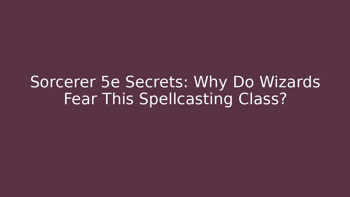 Sorcerer 5e Secrets: Why Do Wizards Fear This Spellcasting Class?