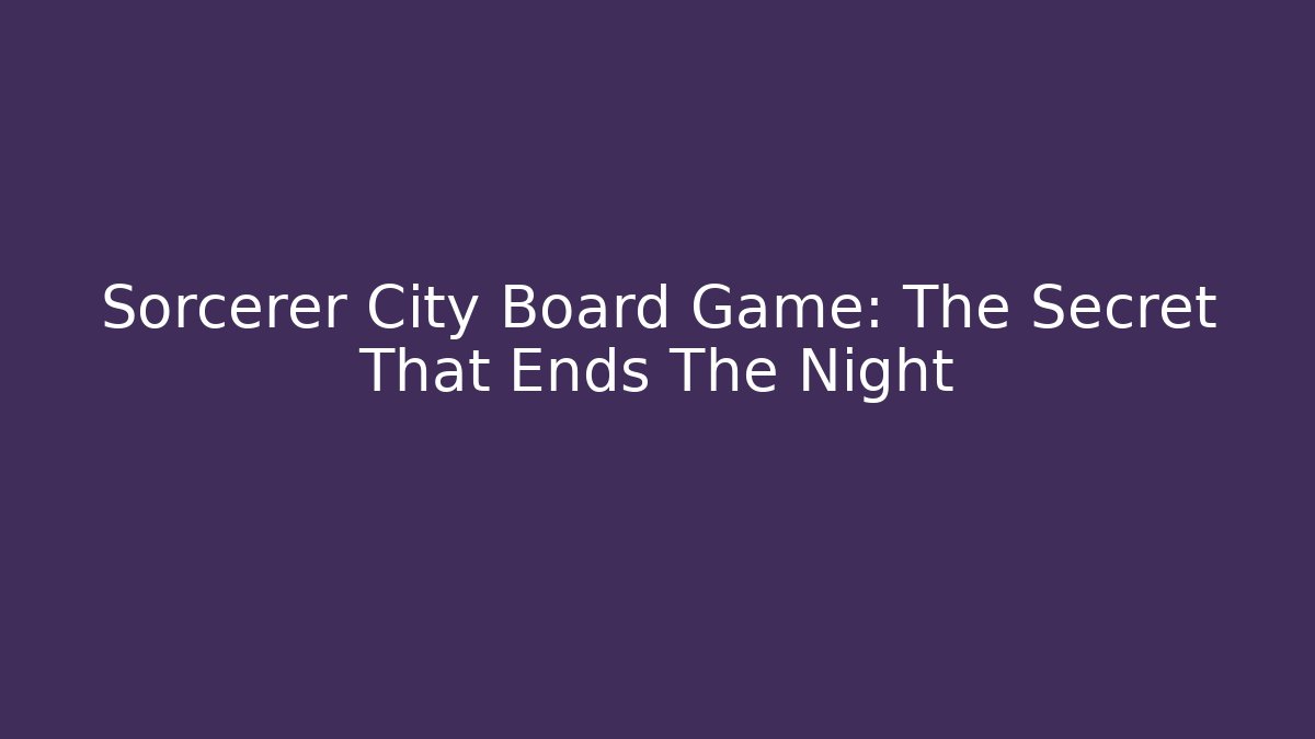 Sorcerer City Board Game: The Secret That Ends The Night