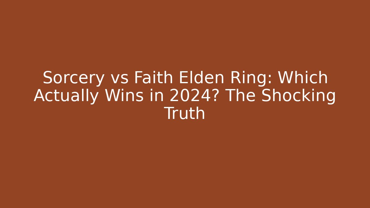 Sorcery vs Faith Elden Ring: Which Actually Wins in 2024? The Shocking Truth