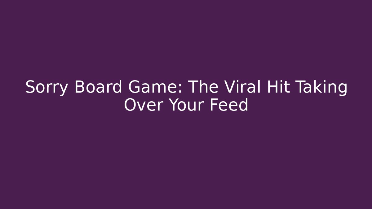 Sorry Board Game: The Viral Hit Taking Over Your Feed